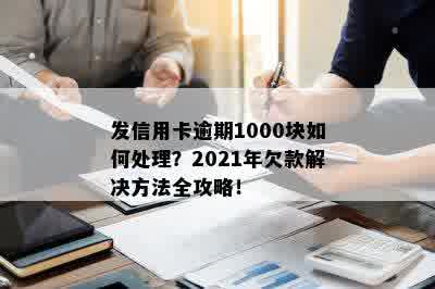 发信用卡逾期1000块如何处理？2021年欠款解决方法全攻略！