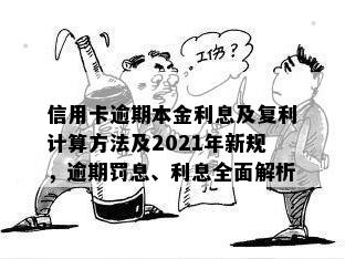 信用卡逾期本金利息及复利计算方法及2021年新规，逾期罚息、利息全面解析