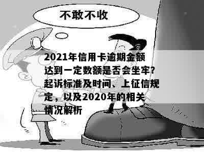 2021年信用卡逾期金额达到一定数额是否会坐牢？起诉标准及时间、上征信规定，以及2020年的相关情况解析