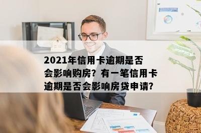 2021年信用卡逾期是否会影响购房？有一笔信用卡逾期是否会影响房贷申请？