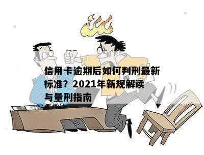 信用卡逾期后如何判刑最新标准？2021年新规解读与量刑指南