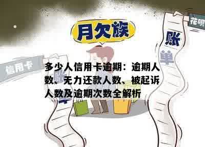 多少人信用卡逾期：逾期人数、无力还款人数、被起诉人数及逾期次数全解析