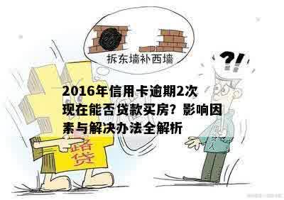 2016年信用卡逾期2次现在能否贷款买房？影响因素与解决办法全解析