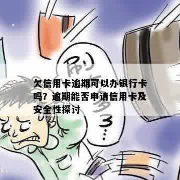 欠信用卡逾期可以办银行卡吗？逾期能否申请信用卡及安全性探讨