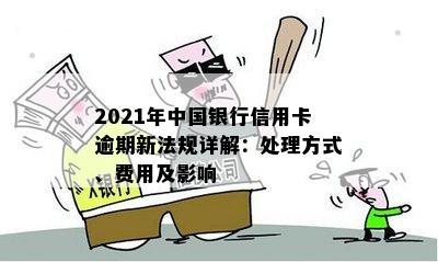 2021年中国银行信用卡逾期新法规详解：处理方式、费用及影响