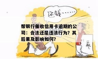 帮银行催收信用卡逾期的公司：合法还是违法行为？其后果及影响如何？