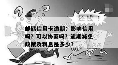 邮储信用卡逾期：影响信用吗？可以协商吗？逾期减免政策及利息是多少？