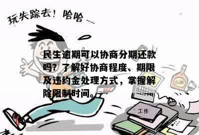 民生逾期可以协商分期还款吗？了解好协商程度、期限及违约金处理方式，掌握解除限制时间。