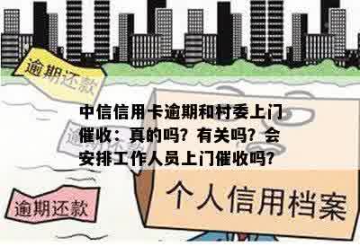 中信信用卡逾期和村委上门催收：真的吗？有关吗？会安排工作人员上门催收吗？