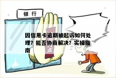 因信用卡逾期被起诉如何处理？能否协商解决？实操指南