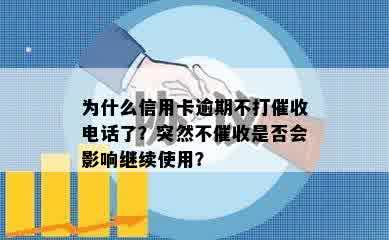 为什么信用卡逾期不打催收电话了？突然不催收是否会影响继续使用？