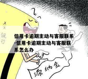 信用卡逾期主动与客服联系-信用卡逾期主动与客服联系怎么办