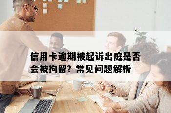 信用卡逾期被起诉出庭是否会被拘留？常见问题解析