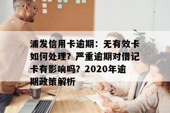 浦发信用卡逾期：无有效卡如何处理？严重逾期对借记卡有影响吗？2020年逾期政策解析