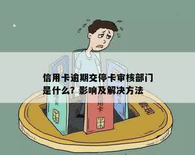 信用卡逾期交停卡审核部门是什么？影响及解决方法