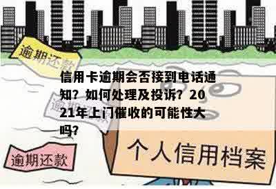 信用卡逾期会否接到电话通知？如何处理及投诉？2021年上门催收的可能性大吗？