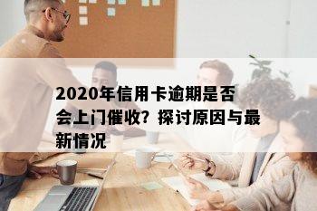 2020年信用卡逾期是否会上门催收？探讨原因与最新情况