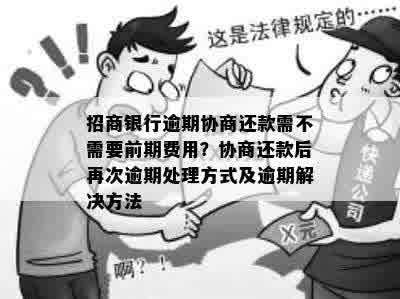 招商银行逾期协商还款需不需要前期费用？协商还款后再次逾期处理方式及逾期解决方法