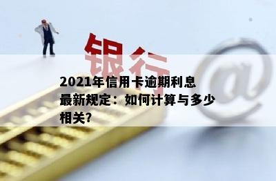 2021年信用卡逾期利息最新规定：如何计算与多少相关？