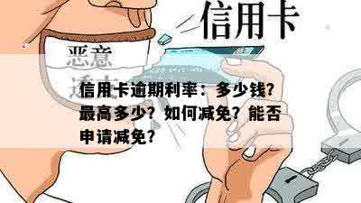 信用卡逾期利率：多少钱？更高多少？如何减免？能否申请减免？