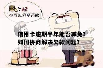 信用卡逾期半年能否减免？如何协商解决欠款问题？