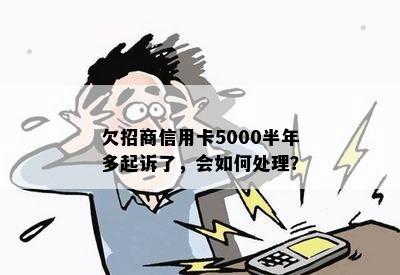 欠招商信用卡5000半年多起诉了，会如何处理？