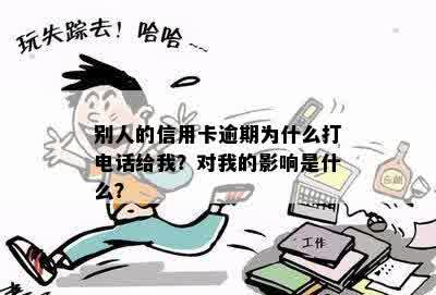 别人的信用卡逾期为什么打电话给我？对我的影响是什么？