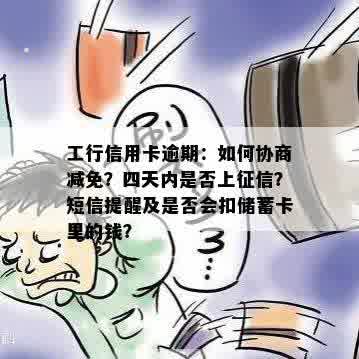 工行信用卡逾期：如何协商减免？四天内是否上征信？短信提醒及是否会扣储蓄卡里的钱？