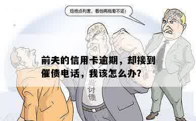 前夫的信用卡逾期，却接到催债电话，我该怎么办？