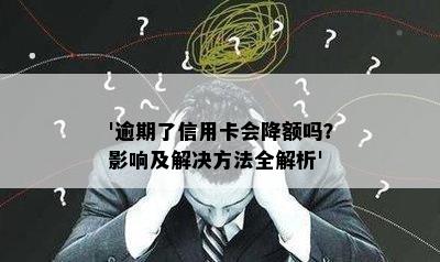 '逾期了信用卡会降额吗？影响及解决方法全解析'