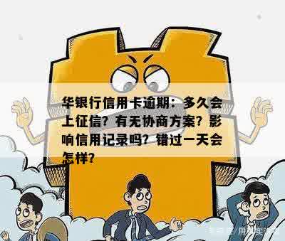 华银行信用卡逾期：多久会上征信？有无协商方案？影响信用记录吗？错过一天会怎样？