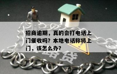 招商逾期，真的会打电话上门催收吗？本地电话称将上门，该怎么办？