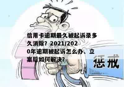 信用卡逾期最久被起诉录多久消除？2021/2020年逾期被起诉怎么办、立案后如何解决？