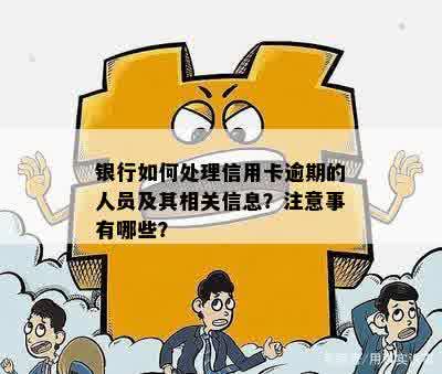 银行如何处理信用卡逾期的人员及其相关信息？注意事有哪些？