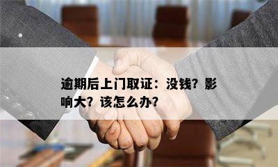 逾期后上门取证：没钱？影响大？该怎么办？