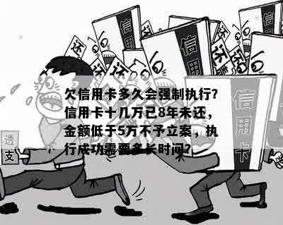 欠信用卡多久会强制执行？信用卡十几万已8年未还，金额低于5万不予立案，执行成功需要多长时间？