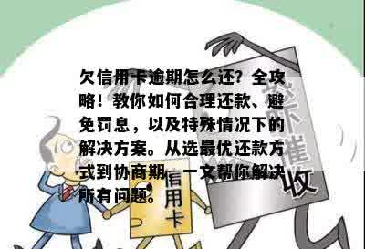 欠信用卡逾期怎么还？全攻略！教你如何合理还款、避免罚息，以及特殊情况下的解决方案。从选更优还款方式到协商期，一文帮你解决所有问题。