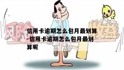 信用卡逾期怎么包月最划算-信用卡逾期怎么包月最划算呢