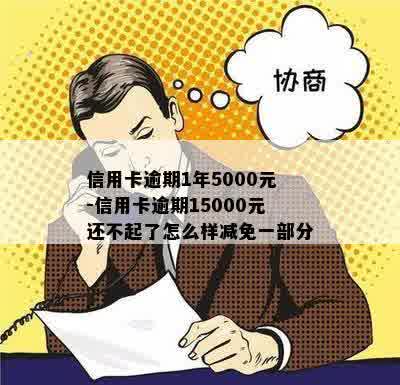 信用卡逾期1年5000元-信用卡逾期15000元还不起了怎么样减免一部分