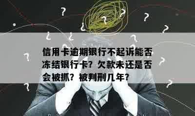 信用卡逾期银行不起诉能否冻结银行卡？欠款未还是否会被抓？被判刑几年？