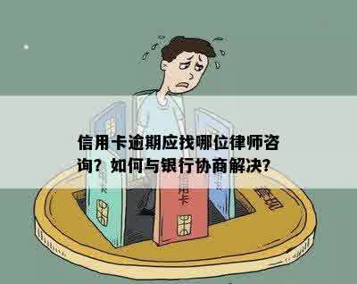 信用卡逾期应找哪位律师咨询？如何与银行协商解决？