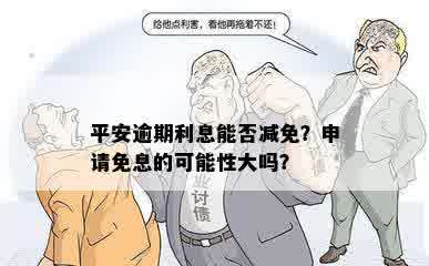 平安逾期利息能否减免？申请免息的可能性大吗？