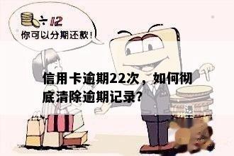 信用卡逾期22次，如何彻底清除逾期记录？