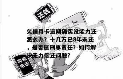 欠信用卡逾期确实没能力还怎么办？十几万已8年未还，是否属刑事责任？如何解决无力偿还问题？