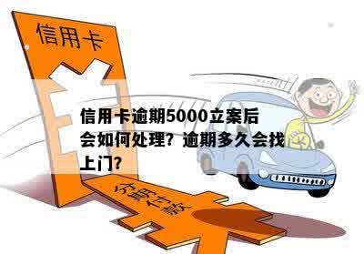 信用卡逾期5000立案后会如何处理？逾期多久会找上门？