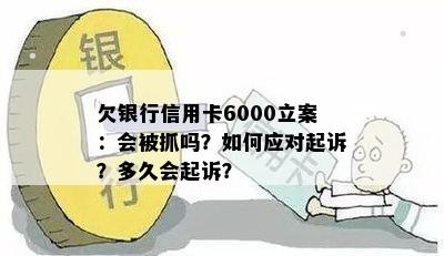 欠银行信用卡6000立案：会被抓吗？如何应对起诉？多久会起诉？