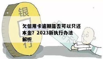 欠信用卡逾期是否可以只还本金？2023新执行办法解析