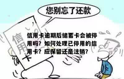 信用卡逾期后储蓄卡会被停用吗？如何处理已停用的信用卡？应保留还是注销？