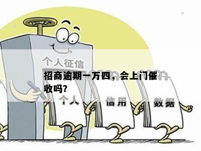 招商逾期一万四，会上门催收吗？