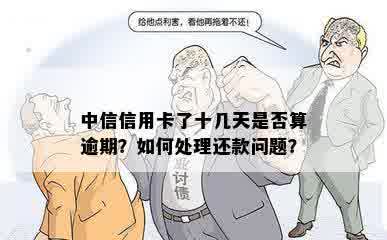 中信信用卡了十几天是否算逾期？如何处理还款问题？